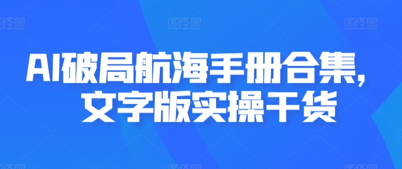 AI破局航海手册合集，文字版实操干货-大兵轻创资源库