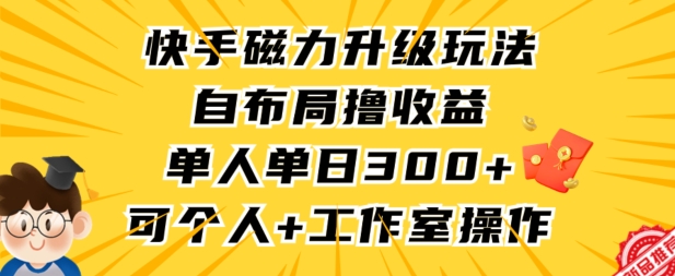 快手磁力升级玩法，自布局撸收益，单人单日300+，个人工作室均可操作【揭秘】-大兵轻创资源库