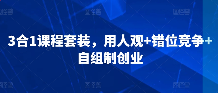 3合1课程套装，​用人观+错位竞争+自组制创业-大兵轻创资源库