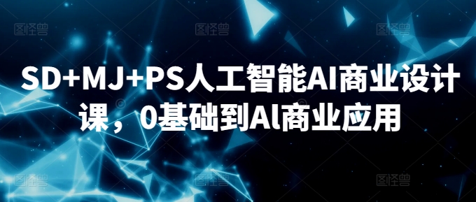 SD+MJ+PS人工智能AI商业设计课，0基础到Al商业应用-大兵轻创资源库