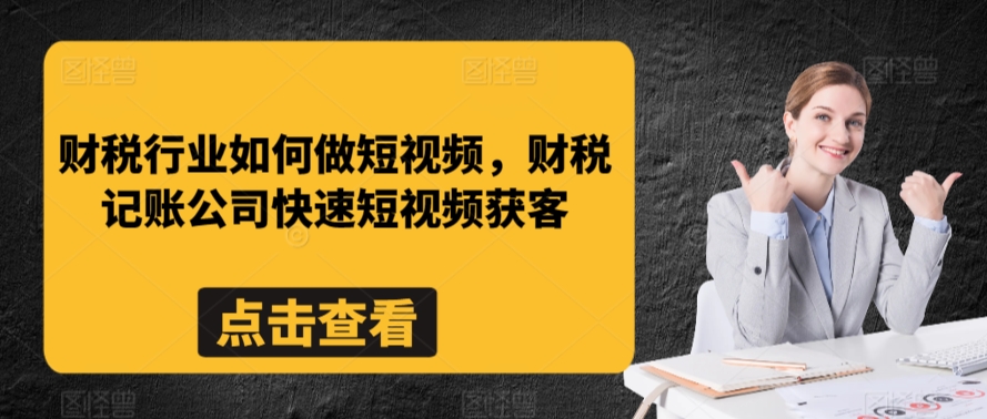 财税行业如何做短视频，财税记账公司快速短视频获客-大兵轻创资源库