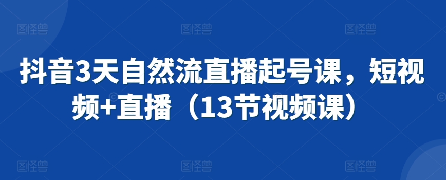 抖音3天自然流直播起号课，短视频+直播（13节视频课）-大兵轻创资源库