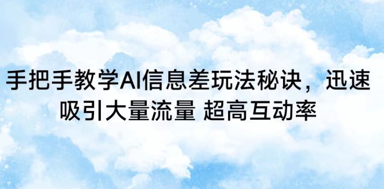 手把手教学AI信息差玩法秘诀，迅速吸引大量流量，超高互动率【揭秘】-大兵轻创资源库