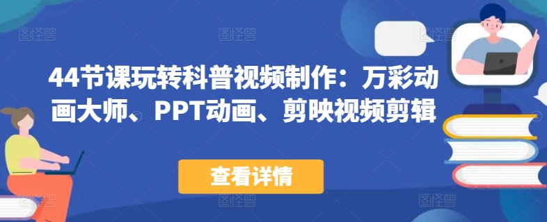 44节课玩转科普视频制作：万彩动画大师、PPT动画、剪映视频剪辑，一课搞定科普视频制作-大兵轻创资源库