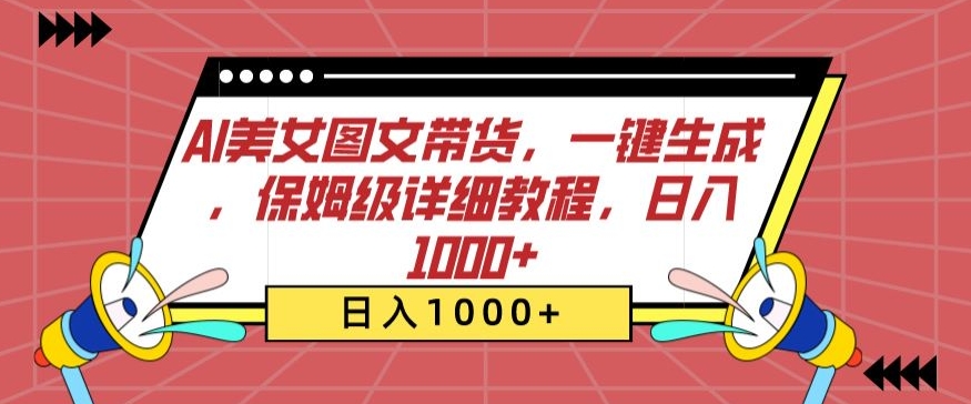 AI美女图文带货，一键生成，保姆级详细教程，日入1000+【揭秘】-大兵轻创资源库