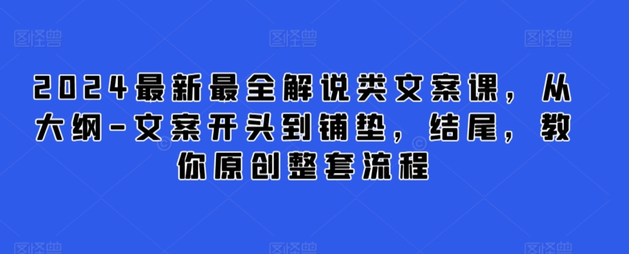 2024最新最全解说类文案课，从大纲-文案开头到铺垫，结尾，教你原创整套流程-大兵轻创资源库