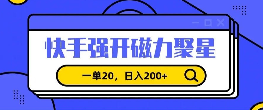 信息差赚钱项目，快手强开磁力聚星，一单20，日入200+【揭秘】-大兵轻创资源库