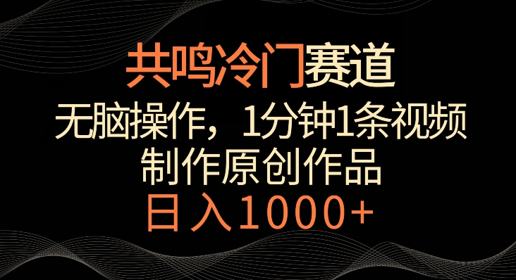 共鸣冷门赛道，无脑操作，一分钟一条视频，日入1000+【揭秘】-大兵轻创资源库