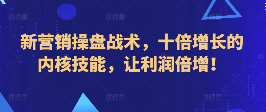 新营销操盘战术，十倍增长的内核技能，让利润倍增！-大兵轻创资源库
