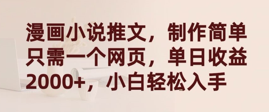 漫画小说推文，制作简单只需一个网页，单日收益2000+，小白轻松入手【揭秘】-大兵轻创资源库