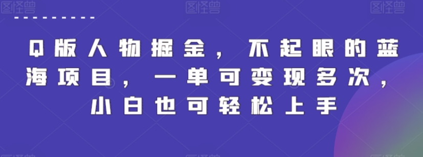 Q版人物掘金，不起眼的蓝海项目，一单可变现多次，小白也可轻松上手【揭秘】-大兵轻创资源库