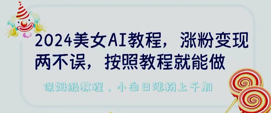 2024美女AI教程，涨粉变现两不误，按照教程制作就能做，平台低概率检测出是AI制作【揭秘】-大兵轻创资源库