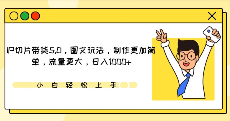 IP切片带货5.0，图文玩法，制作更加简单，流量更大，日入1000+【揭秘】-大兵轻创资源库