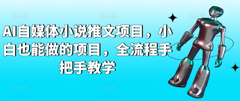 AI自媒体小说推文项目，小白也能做的项目，全流程手把手教学-大兵轻创资源库