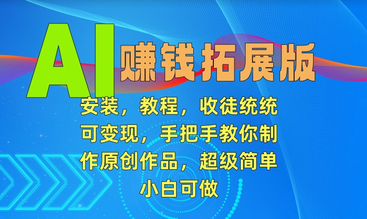 AI赚钱拓展版，安装，教程，收徒统统可变现，手把手教你制作原创作品，超级简单，小白可做【揭秘】-大兵轻创资源库