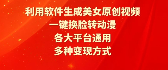 利用软件生成美女原创视频，一键换脸转动漫，各大平台通用，多种变现方式【揭秘】-大兵轻创资源库