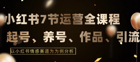 7节小红书运营实战全教程，结合最新情感赛道，打通小红书运营全流程【揭秘】-大兵轻创资源库