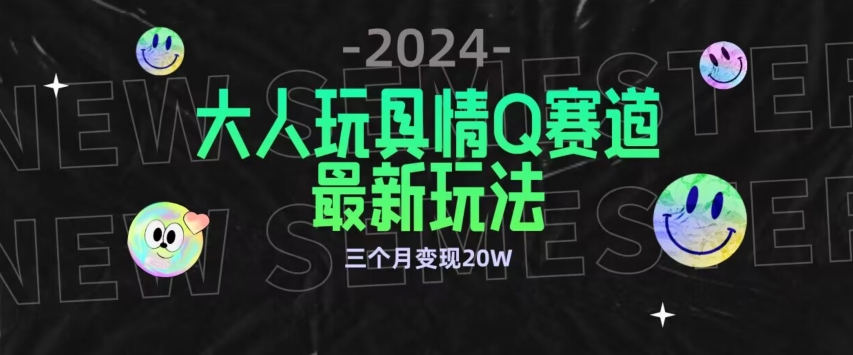 全新大人玩具情Q赛道合规新玩法，公转私域不封号流量多渠道变现，三个月变现20W【揭秘】-大兵轻创资源库