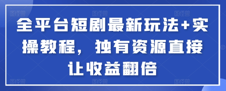 全平台短剧最新玩法+实操教程，独有资源直接让收益翻倍【揭秘】-大兵轻创资源库