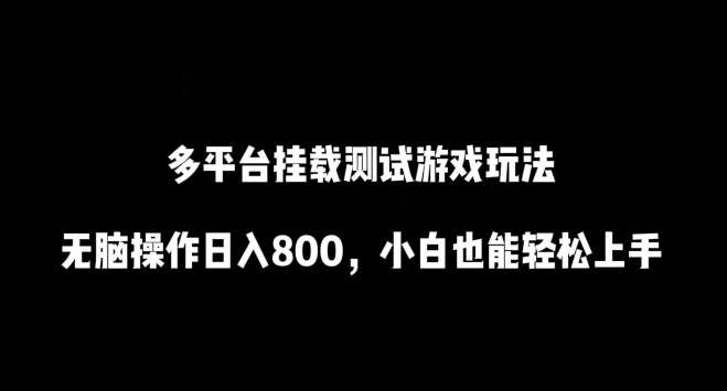 多平台挂载测试游戏玩法，无脑操作日入800，小白也能轻松上手【揭秘】-大兵轻创资源库