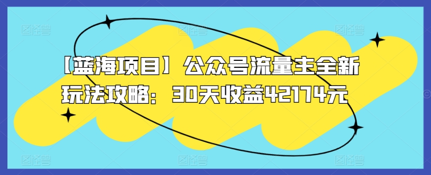 【蓝海项目】公众号流量主全新玩法攻略：30天收益42174元【揭秘】-大兵轻创资源库