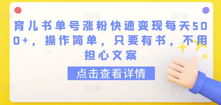 育儿书单号涨粉快速变现每天500+，操作简单，只要有书，不用担心文案【揭秘】-大兵轻创资源库