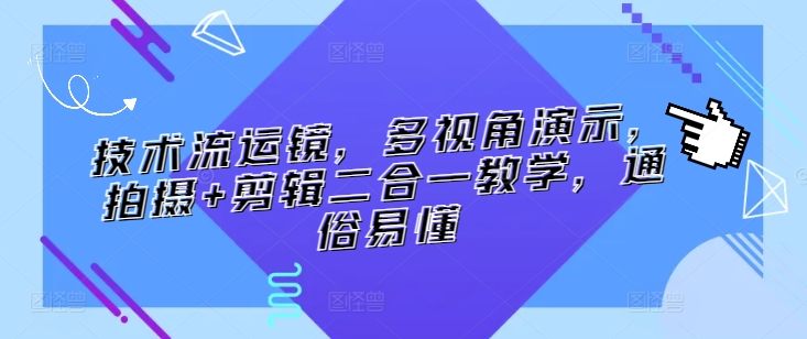 技术流运镜，多视角演示，拍摄+剪辑二合一教学，通俗易懂-大兵轻创资源库