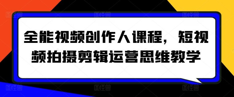 全能视频创作人课程，短视频拍摄剪辑运营思维教学-大兵轻创资源库