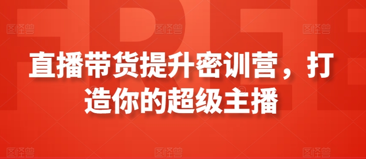 直播带货提升密训营，打造你的超级主播-大兵轻创资源库