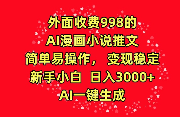 外面收费998的AI漫画小说推文，简单易操作，变现稳定，新手小白日入3000+，AI一键生成【揭秘】-大兵轻创资源库