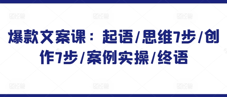 爆款文案课：起语/思维7步/创作7步/案例实操/终语-大兵轻创资源库