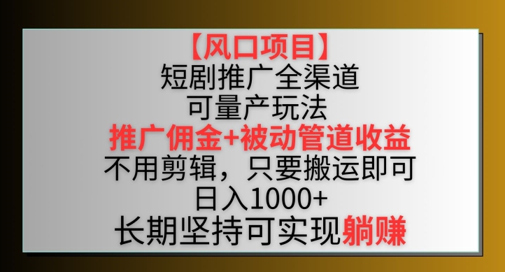 【风口项目】短剧推广全渠道最新双重收益玩法，推广佣金管道收益，不用剪辑，只要搬运即可【揭秘】-大兵轻创资源库