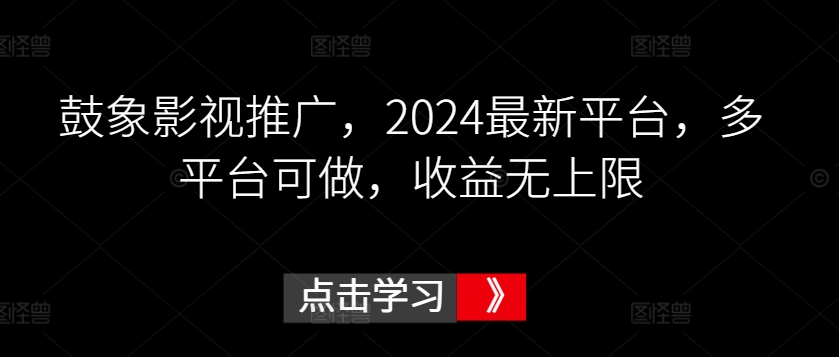 鼓象影视推广，2024最新平台，多平台可做，收益无上限【揭秘】-大兵轻创资源库