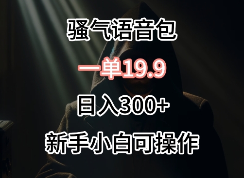 0成本卖骚气语音包，一单19.9.日入300+【揭秘】-大兵轻创资源库