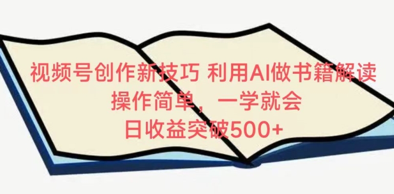 视频号创作新技巧，利用AI做书籍解读，操作简单，一学就会 日收益突破500+【揭秘】-大兵轻创资源库
