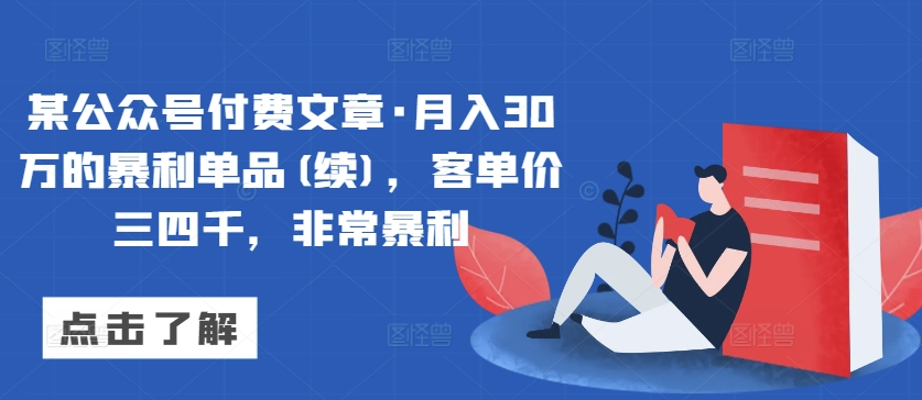 某公众号付费文章·月入30万的暴利单品(续)，客单价三四千，非常暴利-大兵轻创资源库