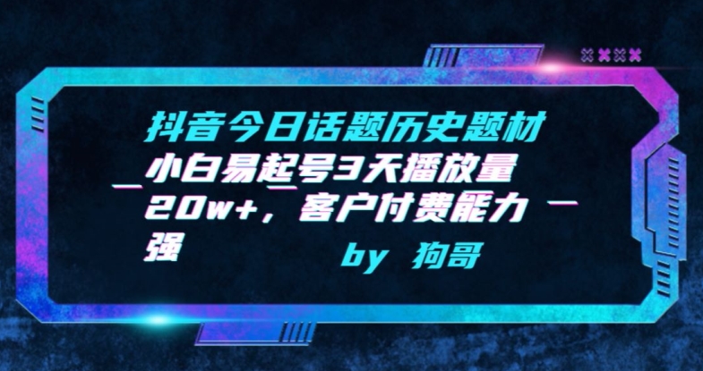抖音今日话题历史题材-小白易起号3天播放量20w+，客户付费能力强【揭秘】-大兵轻创资源库