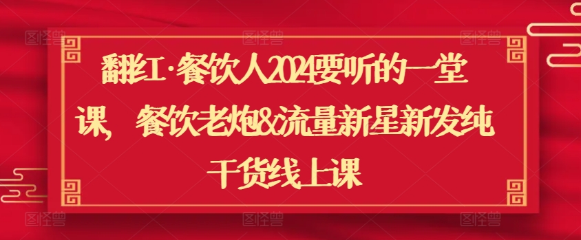 翻红·餐饮人2024要听的一堂课，餐饮老炮&流量新星新发纯干货线上课-大兵轻创资源库