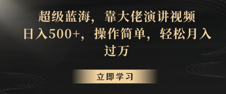 超级蓝海，靠大佬演讲视频，日入500+，操作简单，轻松月入过万【揭秘】-大兵轻创资源库
