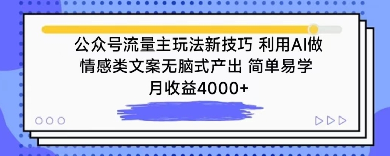 公众号流量主玩法新技巧，利用AI做情感类文案无脑式产出，简单易学，月收益4000+【揭秘】-大兵轻创资源库