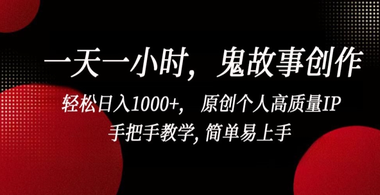 一天一小时，鬼故事创作， 轻松日入1000+， 原创个人高质量IP，手把手教学, 简单易上手【揭秘】-大兵轻创资源库