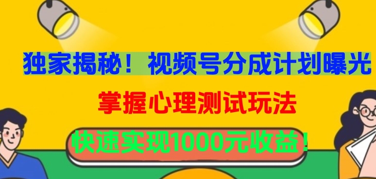 独家揭秘！视频号分成计划曝光，掌握心理测试玩法，快速实现1000元收益【揭秘】-大兵轻创资源库