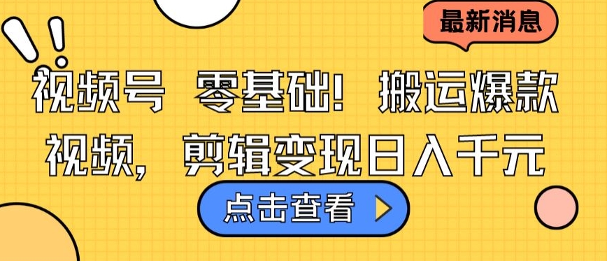 视频号零基础搬运爆款视频，剪辑变现日入千元【揭秘】-大兵轻创资源库