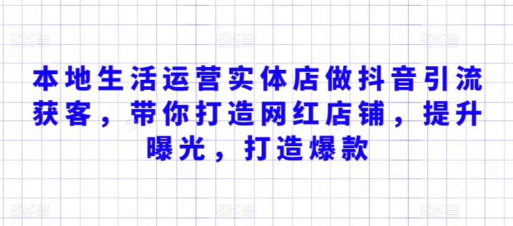 本地生活运营实体店做抖音引流获客，带你打造网红店铺，提升曝光，打造爆款-大兵轻创资源库