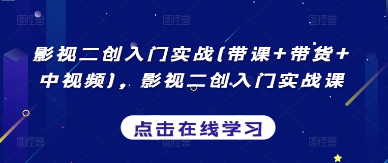 影视二创入门实战(带课+带货+中视频)，影视二创入门实战课-大兵轻创资源库