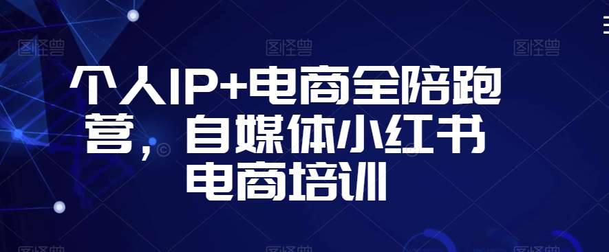 个人IP+电商全陪跑营，自媒体小红书电商培训-大兵轻创资源库