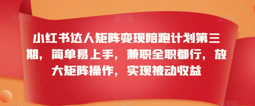 小红书达人矩阵变现陪跑计划第三期，简单易上手，兼职全职都行，放大矩阵操作，实现被动收益-大兵轻创资源库