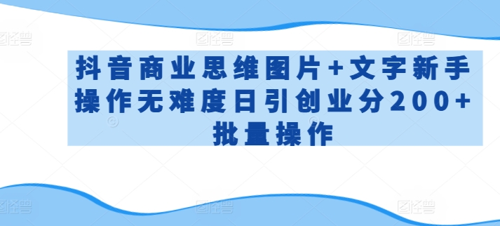 抖音商业思维图片+文字新手操作无难度日引创业分200+批量操作【揭秘】-大兵轻创资源库