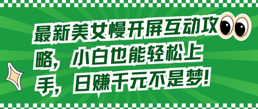 最新美女慢开屏互动攻略，小白也能轻松上手，日赚千元不是梦【揭秘】-大兵轻创资源库