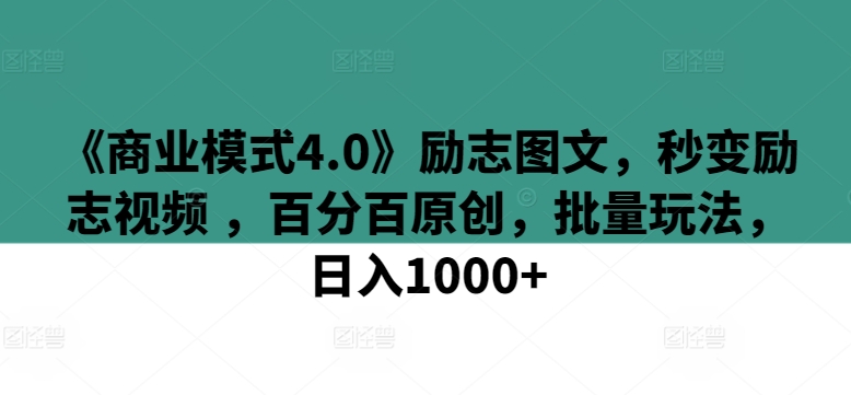 《商业模式4.0》励志图文，秒变励志视频 ，百分百原创，批量玩法，日入1000+【揭秘】-大兵轻创资源库